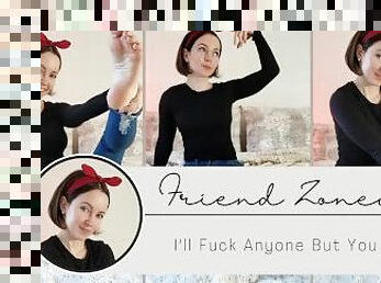 Friend Zone - I'll Fuck Anyone But You