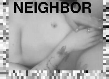 IVE BEEN WANTING TO FUCK THE NEXT DOOR NEIGHBOR