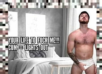 Your life too Fuck Me - cum = lights out